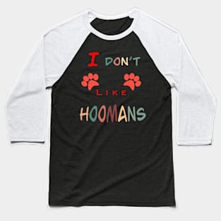 I don’t like hoomans Baseball T-Shirt